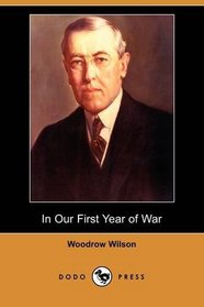 In Our First Year of War: Messages and Addresses to the Congress and the People, March 5, 1917 to January 8, 1918 (Dodo Press)