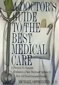 A Doctor's Guide to the Best Medical Care: A Practical No-Nonsense Evaluation of Your Treatment Options for over 100 Conditions and Diseases