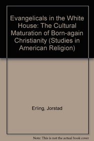 Evangelicals in the White House: The Cultural Maturation of Born Again Christianity, 1960-1981 (Toronto Studies in Theology)
