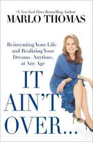 It Ain't Over... Till It's Over: Reinventing Your Life -- and Realizing Your Dreams -- Anytime, at Any Age