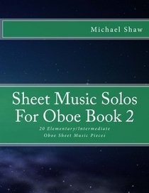 Sheet Music Solos For Oboe Book 2: 20 Elementary/Intermediate Oboe Sheet Music Pieces (Volume 2)