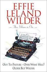 Effie Leland Wilder Omnibus: Three Volumes in One : Out to Pasture; Over What Hill?; Older But Wilder