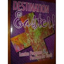 Destination Easter!: Lenten Programs  Practices for Youth