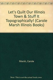 Let's Quilt Our Illinois Town & Stuff It Topographically! (Carole Marsh Illinois Books)