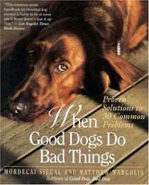 When Good Dogs Do Bad Things: Proven Solutions to 30 Common Problems