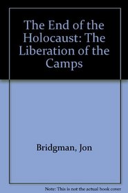 The End of the Holocaust: The Liberation of the Camps