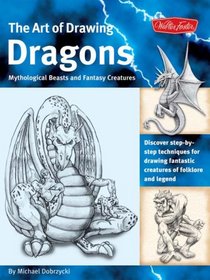 The Art of Drawing Dragons, Mythological Beasts, and Fantasy Creatures: Discover Simple Step-by-Step Techniques for Drawing Fantastic Creatures of Folklore and Legend