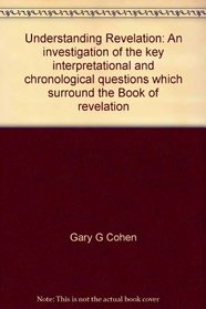 Understanding Revelation: An investigation of the key interpretational and chronological questions which surround the Book of revelation
