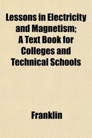 Lessons in Electricity and Magnetism; A Text Book for Colleges and Technical Schools