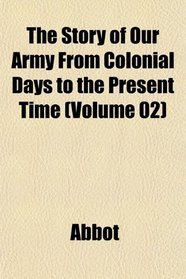 The Story of Our Army From Colonial Days to the Present Time (Volume 02)