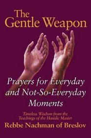 The Gentle Weapon: Prayers for Everyday and Not-so-Everyday Moments: Timeless Wisdom from Rebbe Nachman of Breslov