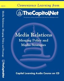 Media Relations: Merging Policy and Media Strategies (Capitol Learning Audio Course)