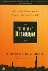 The Heirs of Muhammad Islam's First Century and the Origins of the Sunni-Shia Split: Islam's First Century and the Origins of the Sunni-Shia Split