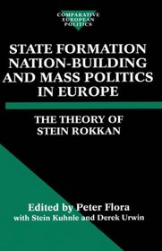 State Formation, Nation-Building, and Mass Politics in Europe: The Theory of Stein Rokkan (Comparative European Politics)