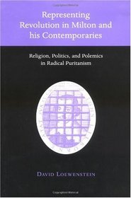 Representing Revolution in Milton and his Contemporaries: Religion, Politics, and Polemics in Radical Puritanism