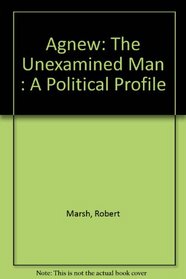 Agnew: The Unexamined Man : A Political Profile