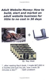 Adult Website Money: How to Build, Start, and Market an Adult Website Business for Little to No Cost in 30 Days!