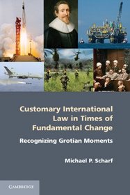 Customary International Law in Times of Fundamental Change: Recognizing Grotian Moments