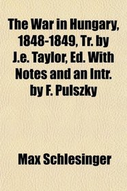 The War in Hungary, 1848-1849, Tr. by J.e. Taylor, Ed. With Notes and an Intr. by F. Pulszky