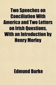 Two Speeches on Conciliation With America and Two Letters on Irish Questions, With an Introduction by Henry Morley
