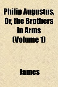 Philip Augustus, Or, the Brothers in Arms (Volume 1)