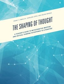 The Shaping of Thought: A Teacher's Guide to Metacognitive Mapping and Critical Thinking in Response to Literature