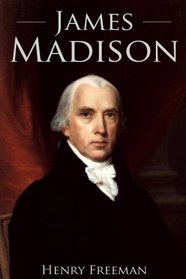 James Madison: A Life From Beginning to End