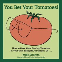 You Bet Your Tomatoes: Fun Facts, Tall Tales, and a Handful of Useful Gardening Tips