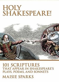 Holy Shakespeare!: 101 Scriptures That Appear in Shakespeare's Plays, Poems, and Sonnets