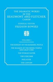 The Dramatic Works in the Beaumont and Fletcher Canon: Volume 1, The Knight of the Burning Pestle, The Masque of the Inner Temple and Gray's Inn, The Woman ... The Coxcomb, Philaster, The Captain (v. 1)
