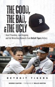 The Good, the Bad, and the Ugly Detroit Tigers: Heart-Pounding, Jaw-Dropping, and Gut-Wrenching Moments from Detroit Tigers History (The Good, the Bad, and the Ugly) (The Good, the Bad, & the Ugly)