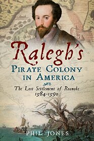 Ralegh's Pirate Colony in America: The lost Settlement of Roanoke 1584 - 1590 (America Through Time)