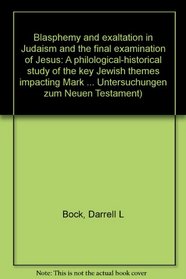 Blasphemy and exaltation in Judaism and the final examination of Jesus: A philological-historical study of the key Jewish themes impacting Mark 14:61-64 ... Untersuchungen zum Neuen Testament)