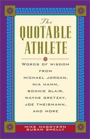 The Quotable Athlete: Words of Wisdom from Mark McGuire, Michael Jordan, Mia Hamm, Bonnie Blair, Wayne Gretzky, Joe Theismann, and More