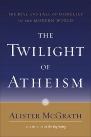 The Twilight of Atheism : The Rise and Fall of Disbelief in the Modern World