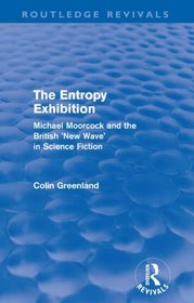 Entropy Exhibition (Routledge Revivals): Michael Moorcock and the British 'New Wave' in Science Fiction