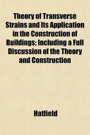 Theory of Transverse Strains and Its Application in the Construction of Buildings; Including a Full Discussion of the Theory and Construction