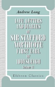 Life, Letters, and Diaries of Sir Stafford Northcote, First Earl of Iddesleigh: Volume 2