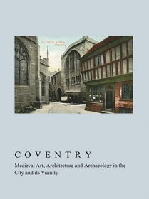 Coventry: Medieval Art, Architecture and Archaeology (BAA CONFERENCE TRANSACTIONS SERIES)