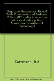 Regulatory Bureaucracy: Federal Trade Commission and Anti-trust Policy (MIT studies in American politics and public policy ; 6)