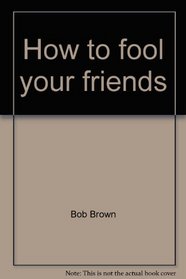 How to Fool Your Friends: 46 Mystifying Tricks with Simple Materials