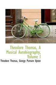 Theodore Thomas, A Musical Autobiography, Volume I