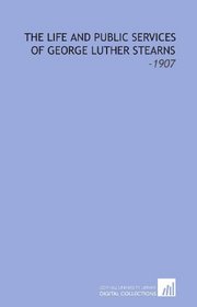 The Life and Public Services of George Luther Stearns: -1907