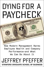 Dying for a Paycheck: How Modern Management Harms Employee Health and Company Performance?and What We Can Do About It