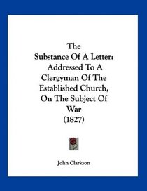 The Substance Of A Letter: Addressed To A Clergyman Of The Established Church, On The Subject Of War (1827)