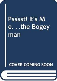 Psssst! It's Me. . .the Bogeyman