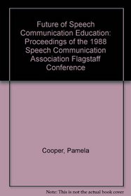 Future of Speech Communication Education: Proceedings of the 1988 Speech Communication Association Flagstaff Conference