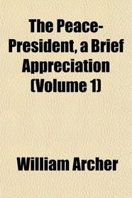 The Peace-President, a Brief Appreciation (Volume 1)