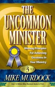 The uncommon minister: Winning princples for achieving greatness in your ministry