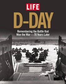 LIFE D-Day: Remembering the Battle that Won the War - 70 Years Later